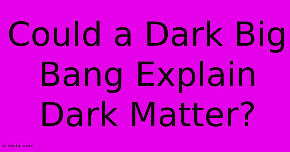 Could A Dark Big Bang Explain Dark Matter?