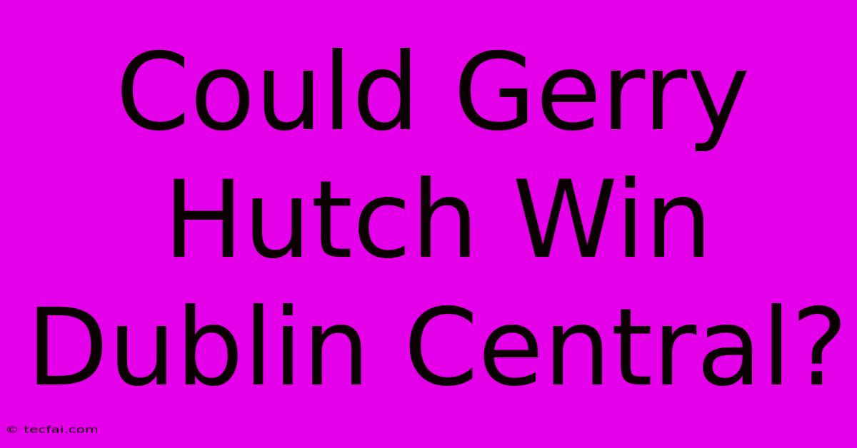 Could Gerry Hutch Win Dublin Central?