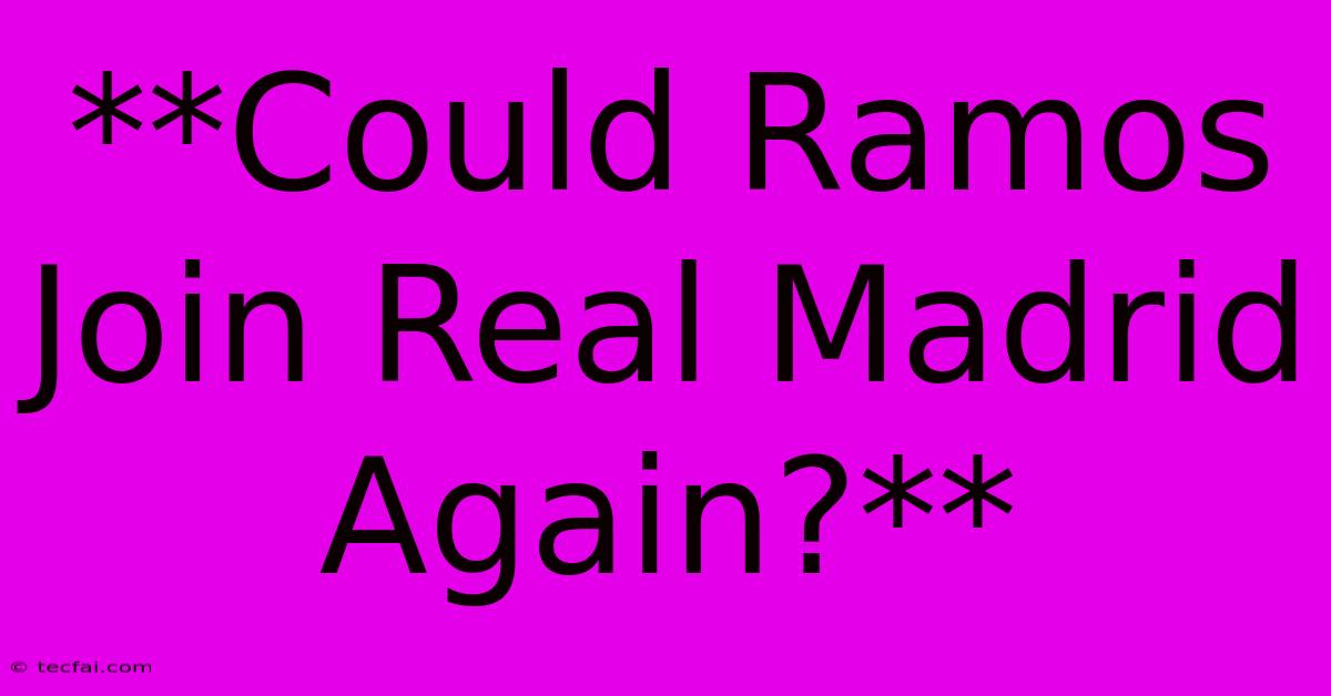 **Could Ramos Join Real Madrid Again?**