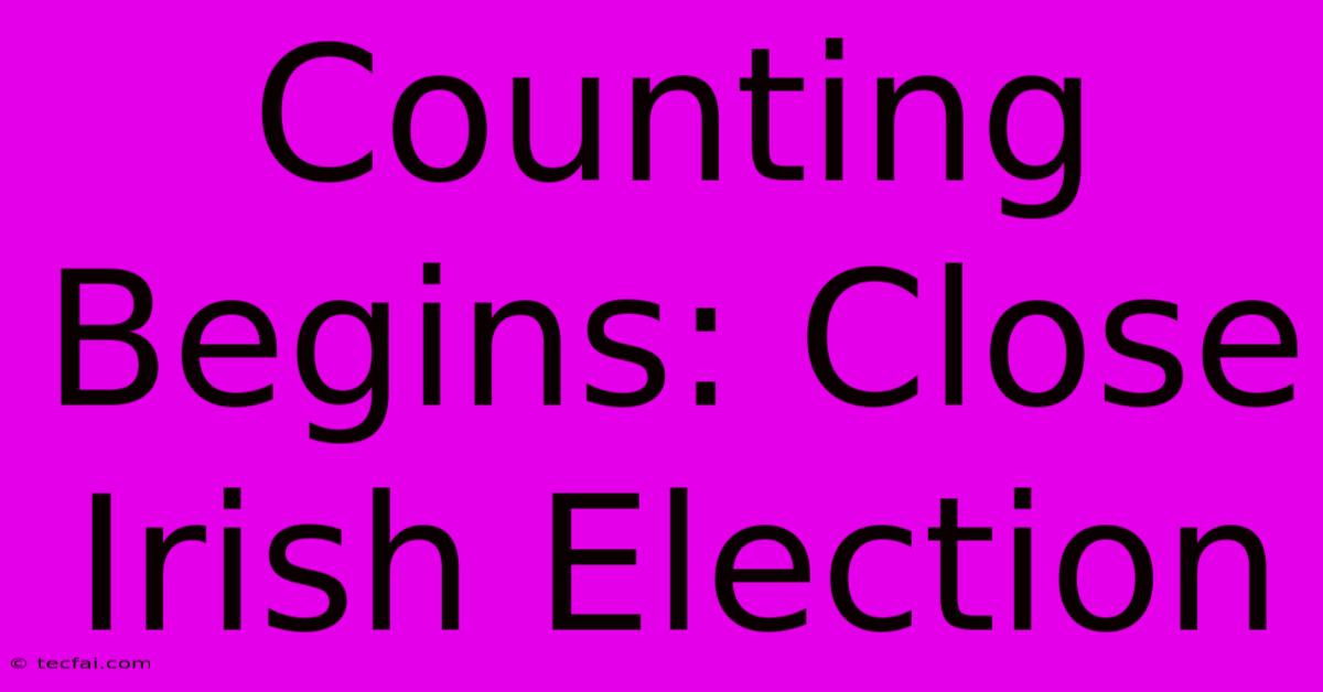 Counting Begins: Close Irish Election