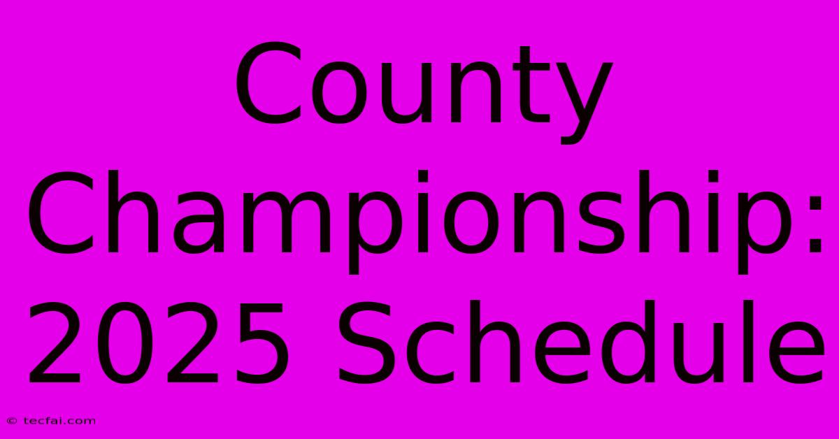 County Championship: 2025 Schedule