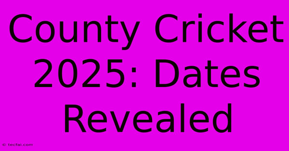 County Cricket 2025: Dates Revealed