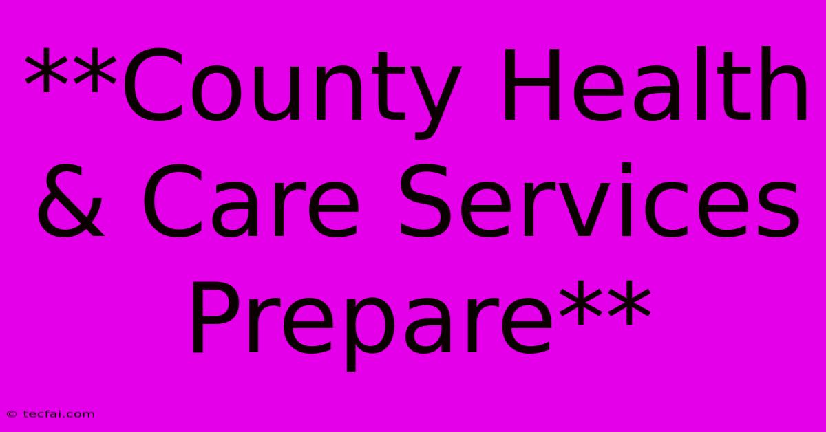 **County Health & Care Services Prepare**