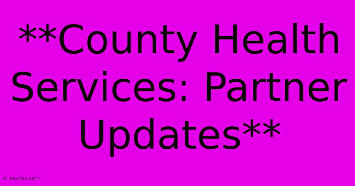 **County Health Services: Partner Updates** 