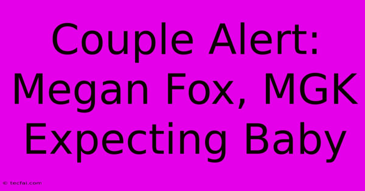 Couple Alert: Megan Fox, MGK Expecting Baby