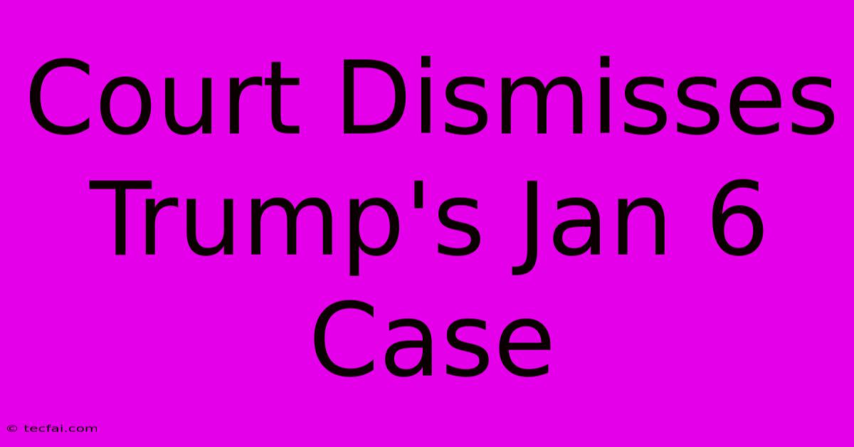 Court Dismisses Trump's Jan 6 Case