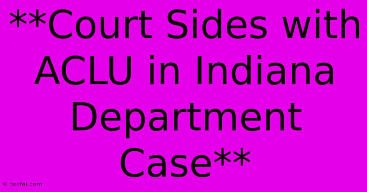 **Court Sides With ACLU In Indiana Department Case**