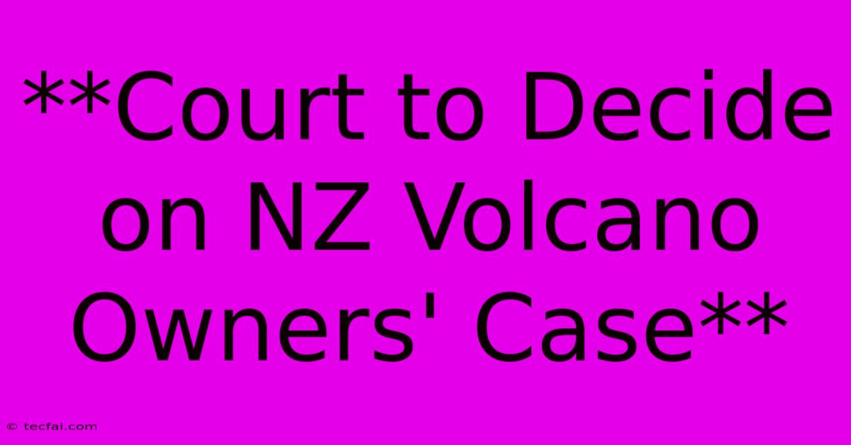 **Court To Decide On NZ Volcano Owners' Case** 