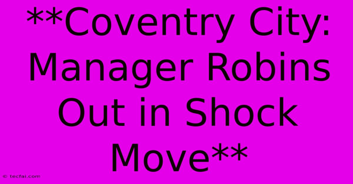 **Coventry City: Manager Robins Out In Shock Move**