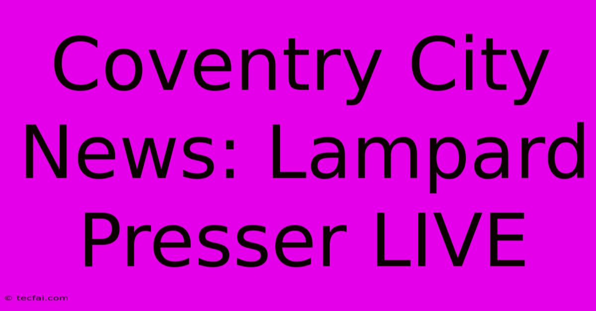 Coventry City News: Lampard Presser LIVE