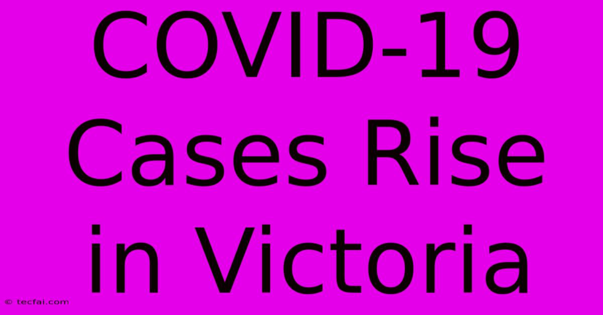 COVID-19 Cases Rise In Victoria