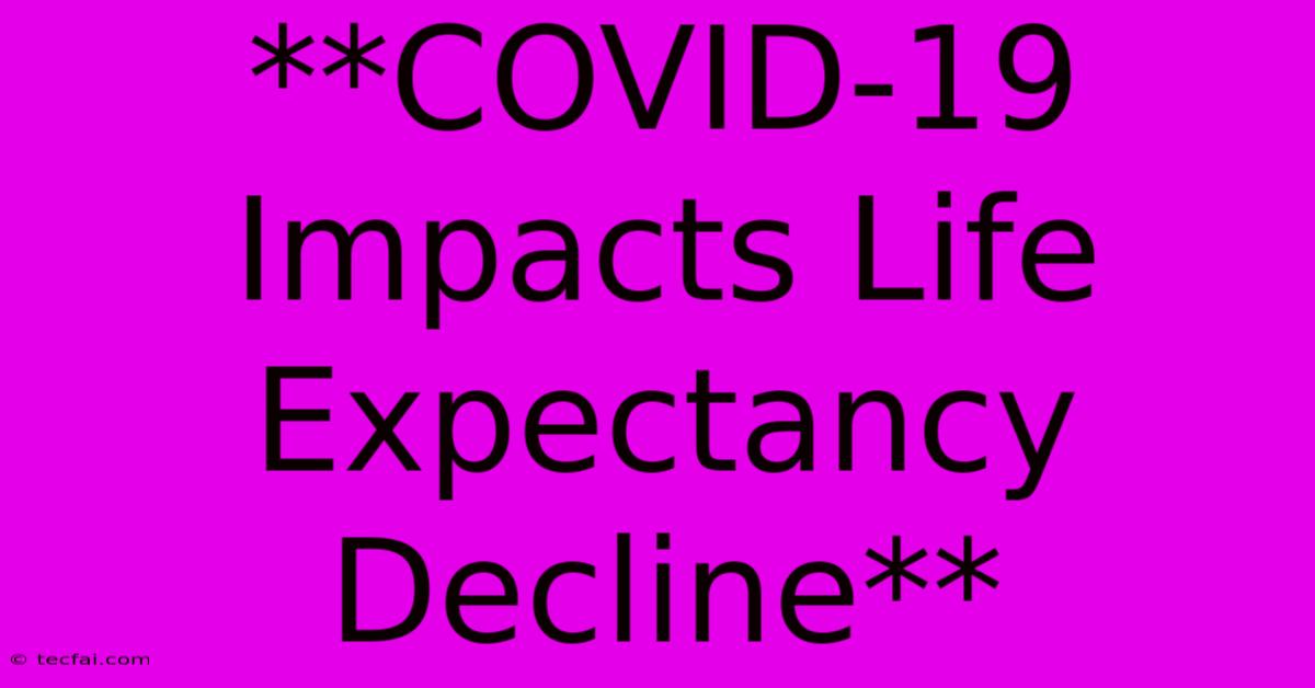 **COVID-19 Impacts Life Expectancy Decline**