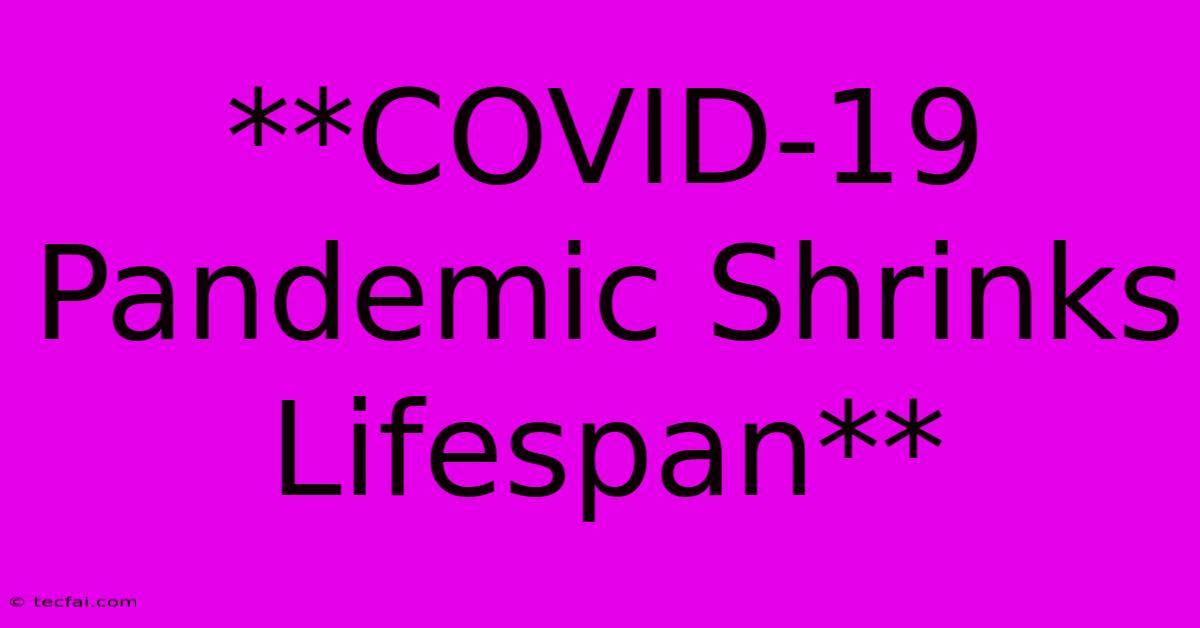 **COVID-19 Pandemic Shrinks Lifespan** 