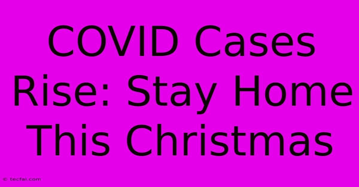 COVID Cases Rise: Stay Home This Christmas