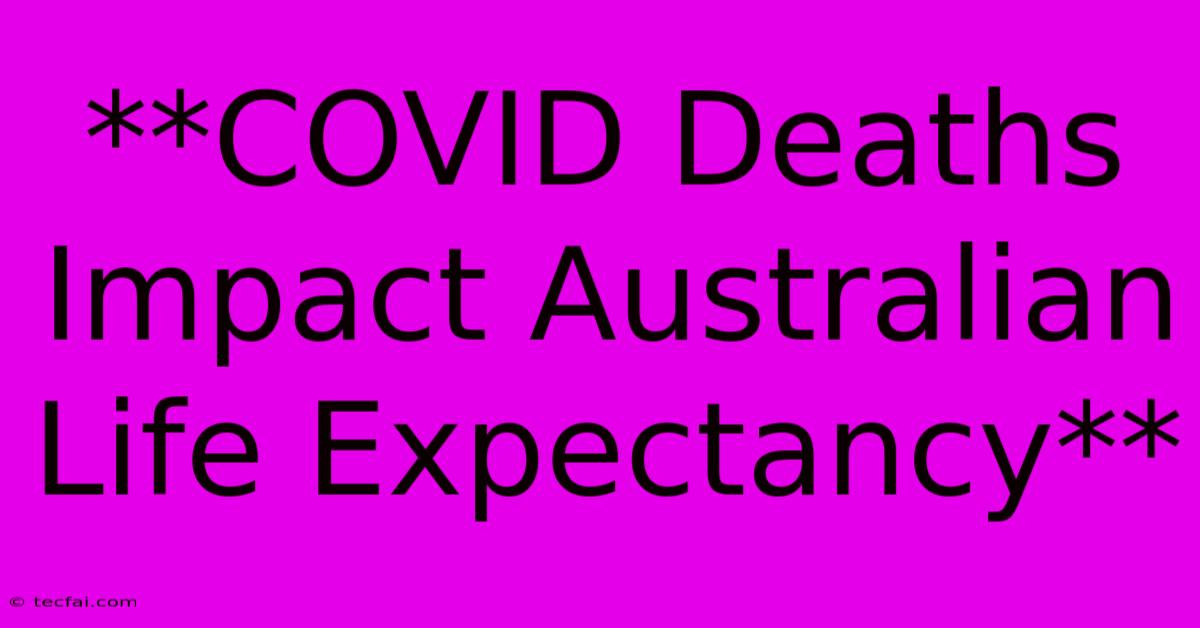 **COVID Deaths Impact Australian Life Expectancy**