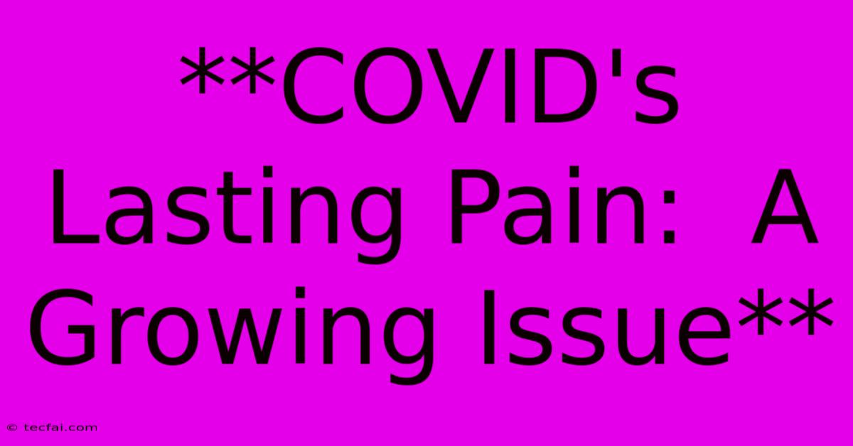 **COVID's Lasting Pain:  A Growing Issue**