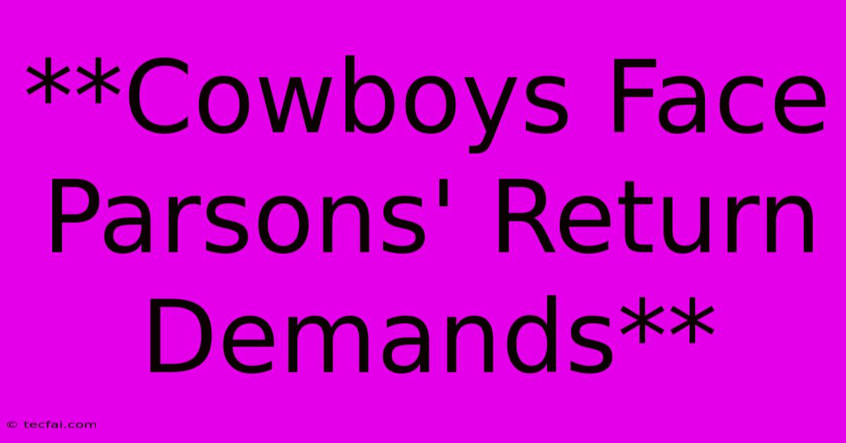 **Cowboys Face Parsons' Return Demands** 