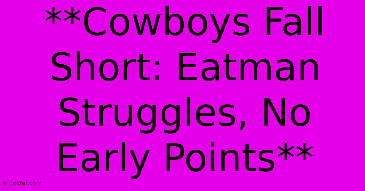 **Cowboys Fall Short: Eatman Struggles, No Early Points**