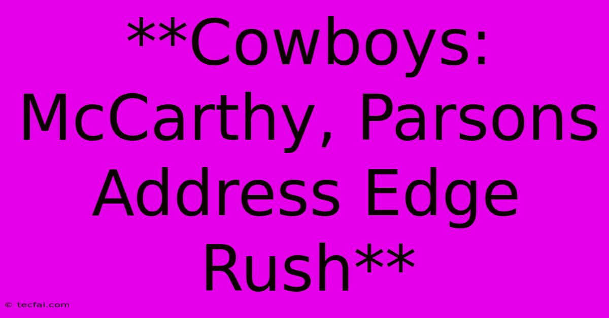 **Cowboys: McCarthy, Parsons Address Edge Rush**