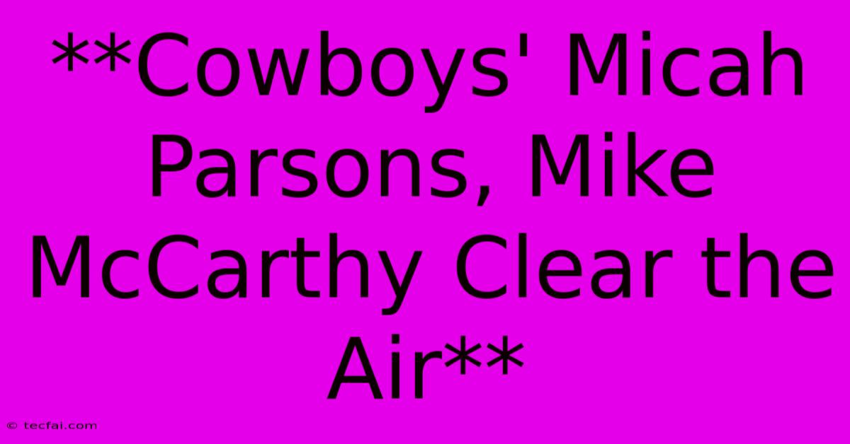 **Cowboys' Micah Parsons, Mike McCarthy Clear The Air**