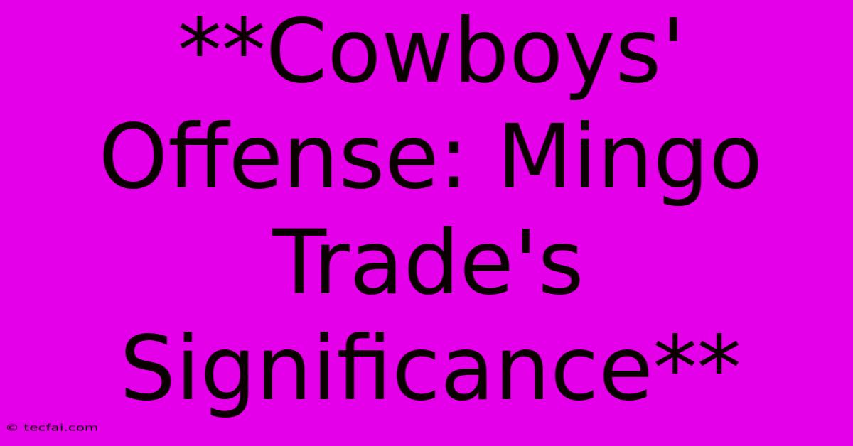 **Cowboys' Offense: Mingo Trade's Significance** 