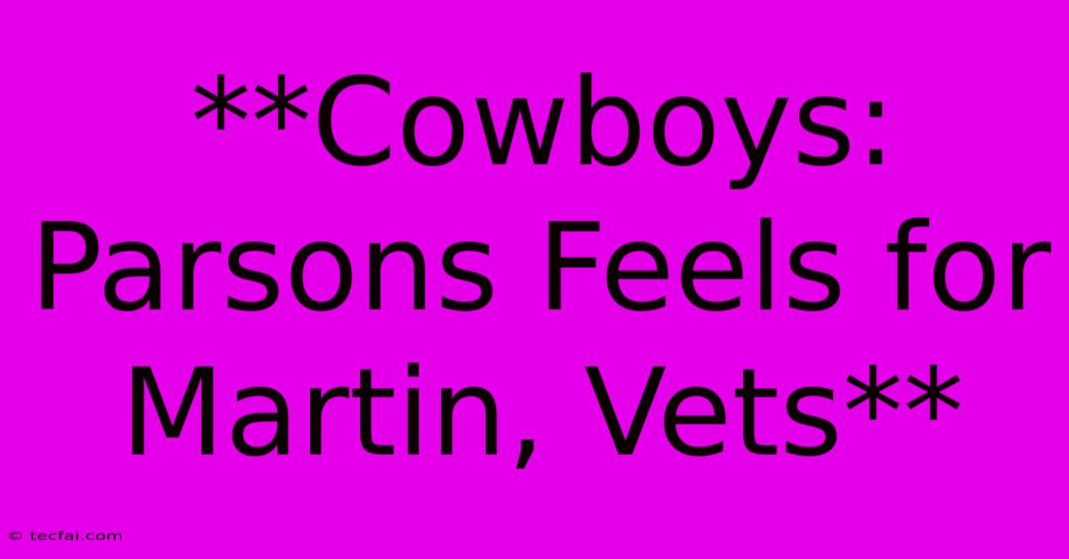 **Cowboys: Parsons Feels For Martin, Vets** 