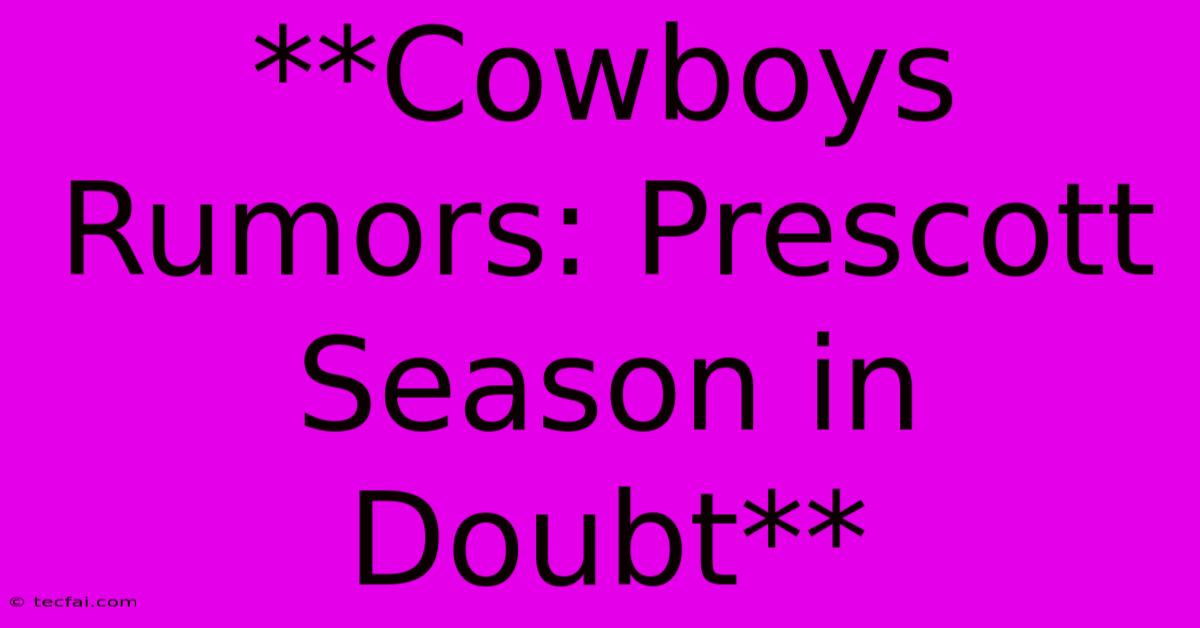 **Cowboys Rumors: Prescott Season In Doubt**