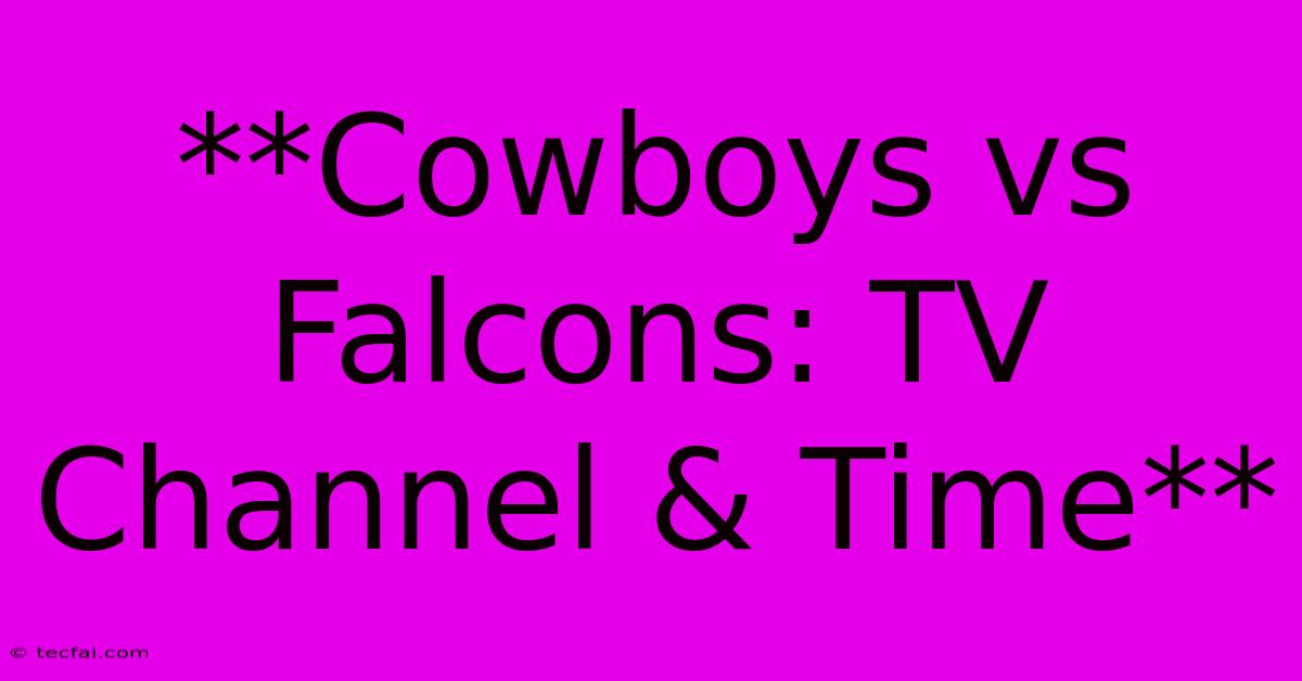 **Cowboys Vs Falcons: TV Channel & Time**