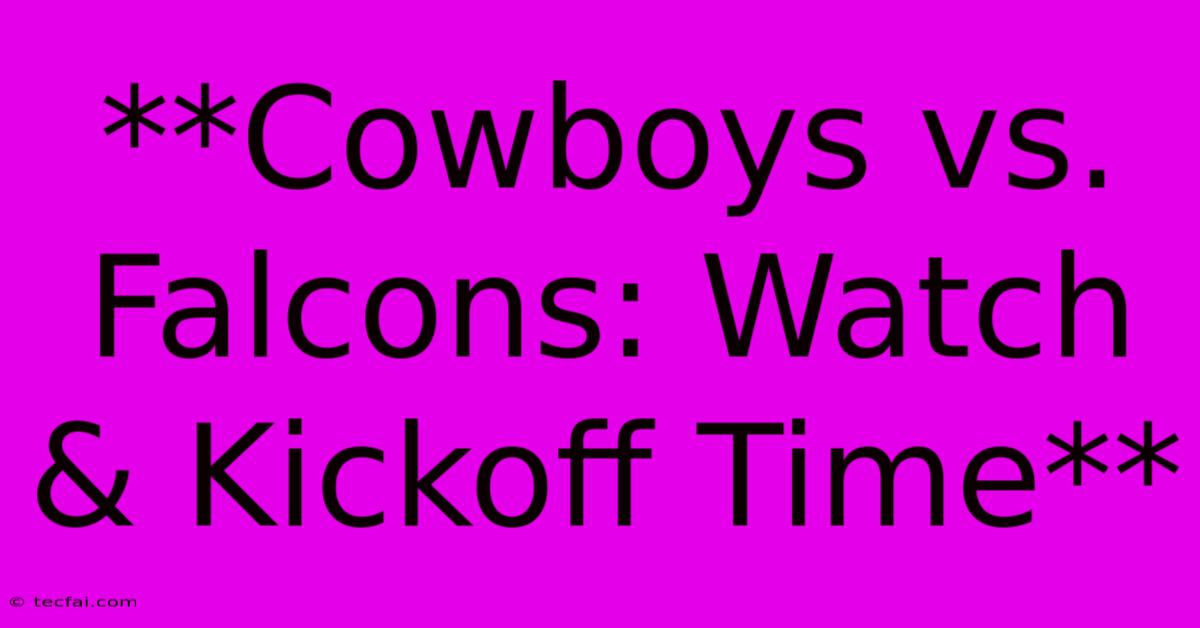 **Cowboys Vs. Falcons: Watch & Kickoff Time**