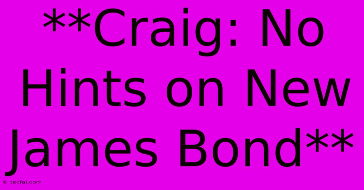 **Craig: No Hints On New James Bond** 