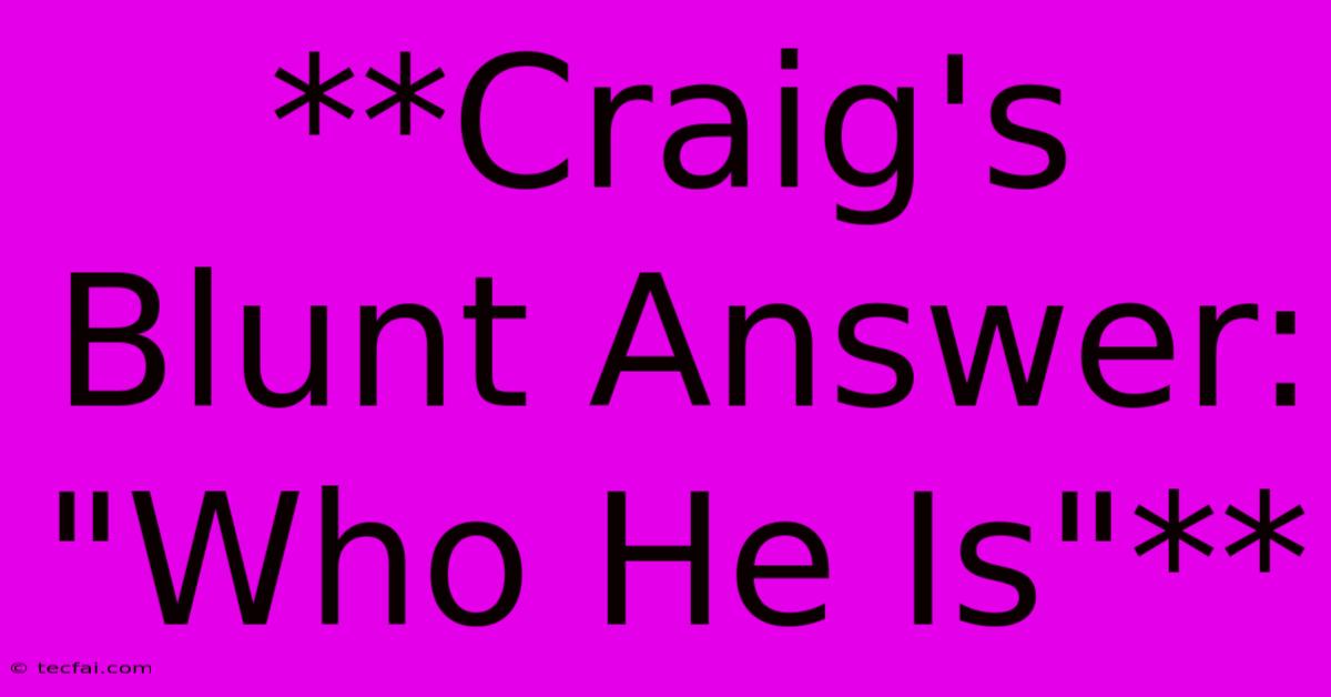 **Craig's Blunt Answer: 