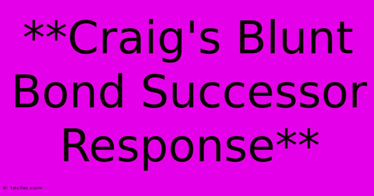 **Craig's Blunt Bond Successor Response**