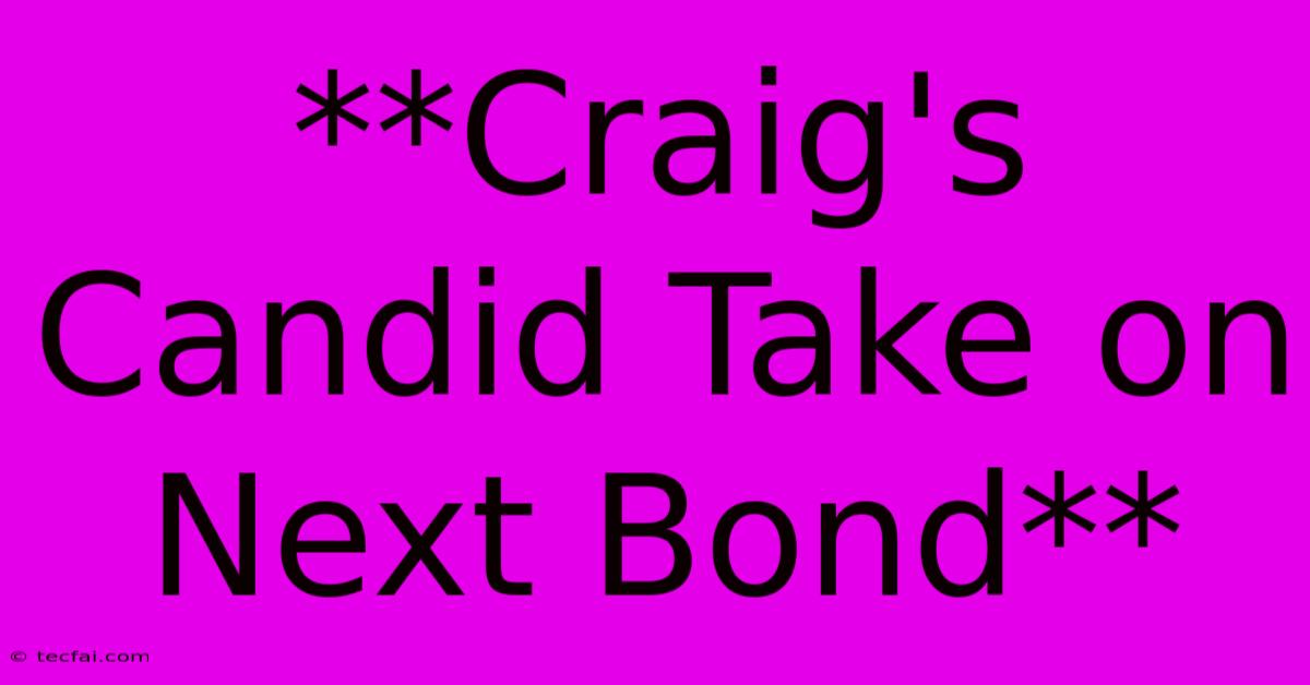 **Craig's Candid Take On Next Bond**