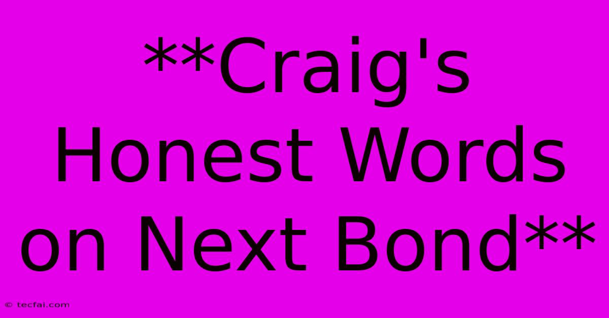 **Craig's Honest Words On Next Bond** 