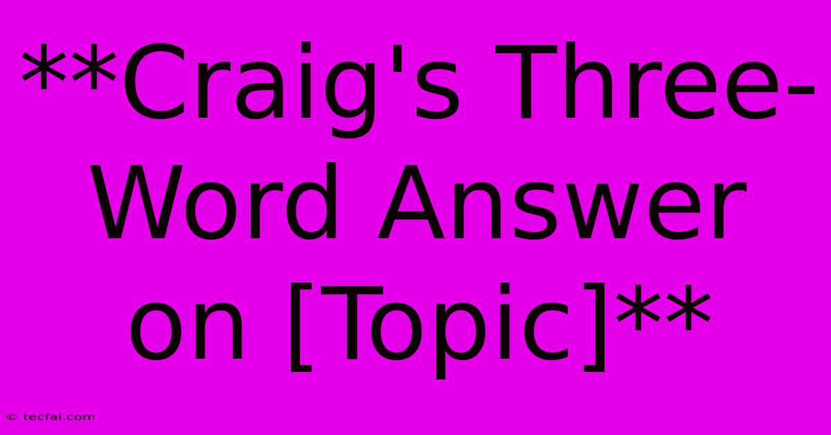 **Craig's Three-Word Answer On [Topic]**