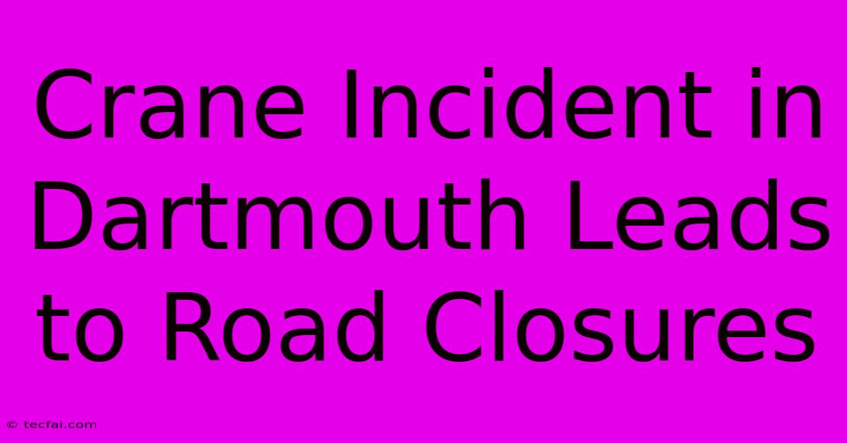 Crane Incident In Dartmouth Leads To Road Closures