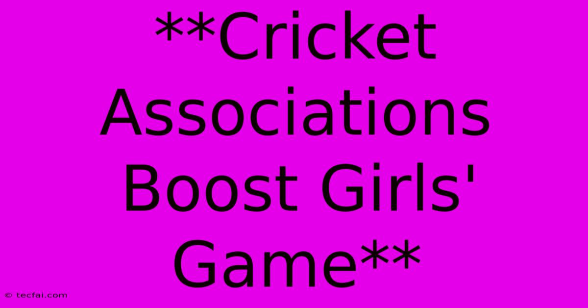 **Cricket Associations Boost Girls' Game**