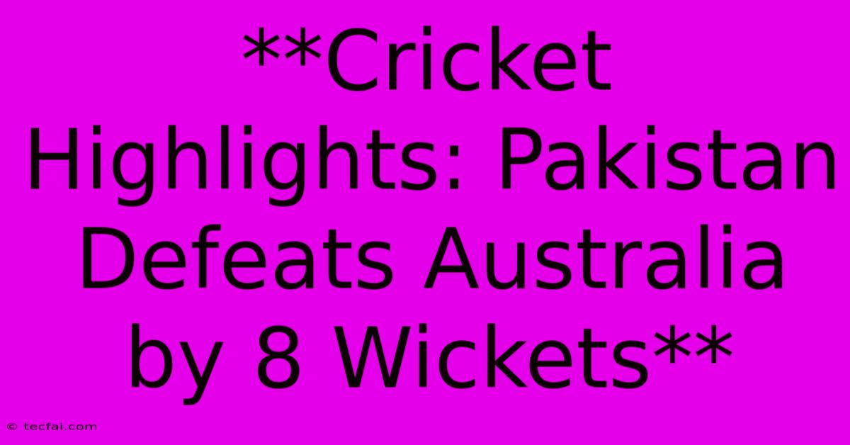 **Cricket Highlights: Pakistan Defeats Australia By 8 Wickets**