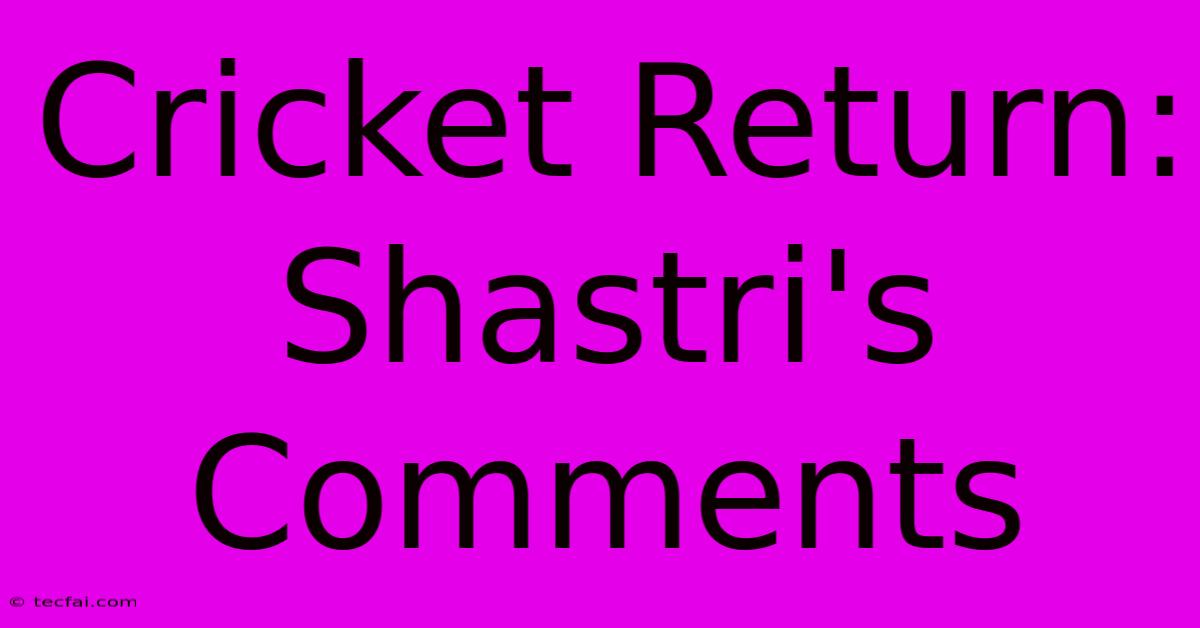 Cricket Return: Shastri's Comments