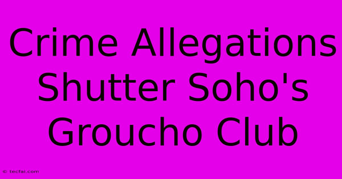 Crime Allegations Shutter Soho's Groucho Club