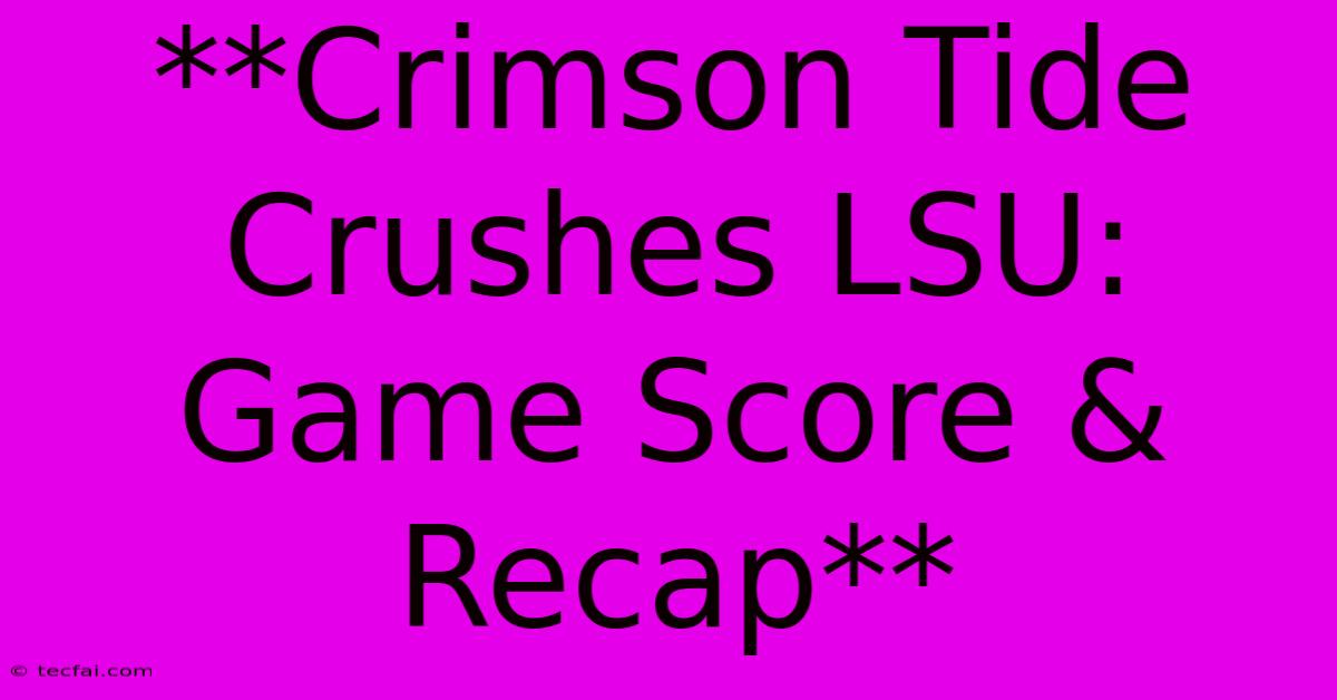 **Crimson Tide Crushes LSU: Game Score & Recap**