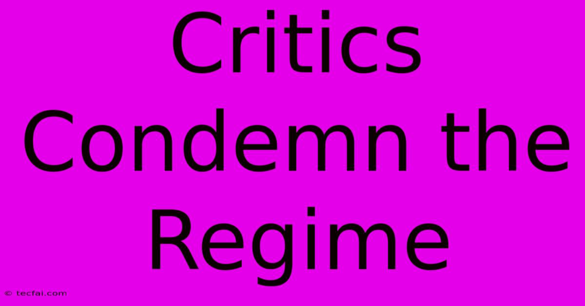 Critics Condemn The Regime