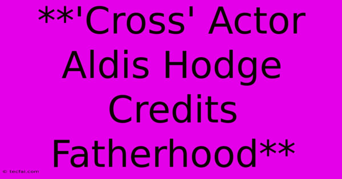 **'Cross' Actor Aldis Hodge Credits Fatherhood**