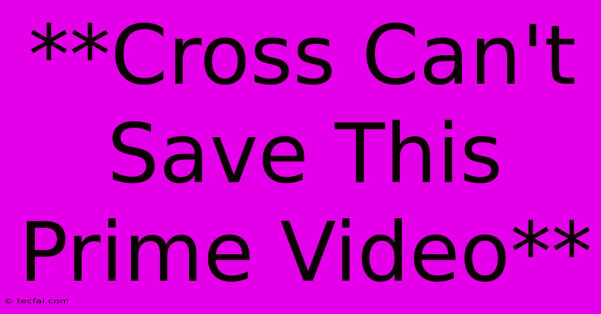 **Cross Can't Save This Prime Video**