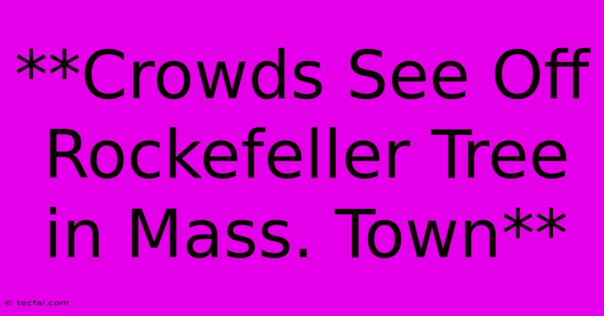 **Crowds See Off Rockefeller Tree In Mass. Town**