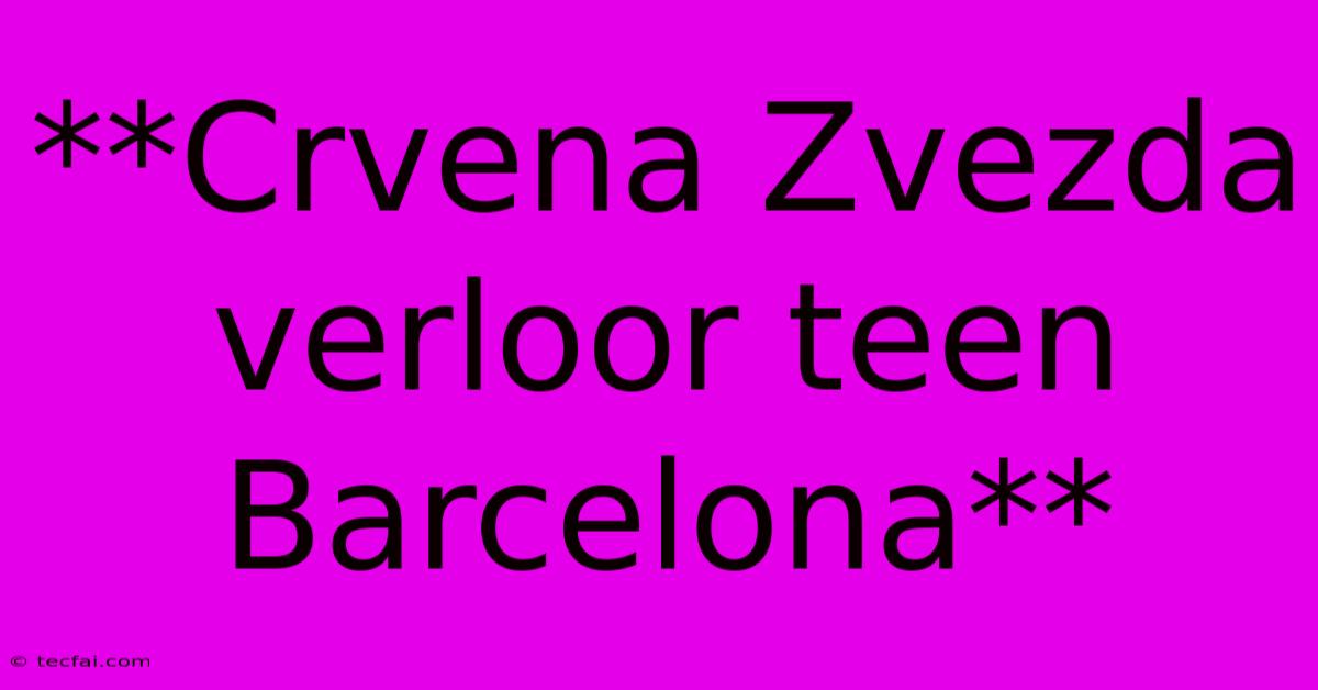 **Crvena Zvezda Verloor Teen Barcelona**