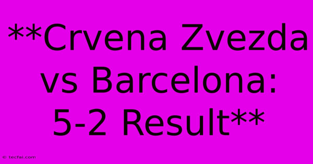 **Crvena Zvezda Vs Barcelona: 5-2 Result** 