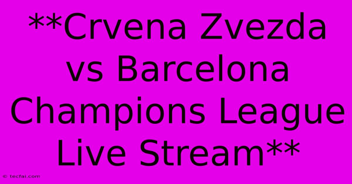 **Crvena Zvezda Vs Barcelona Champions League Live Stream** 