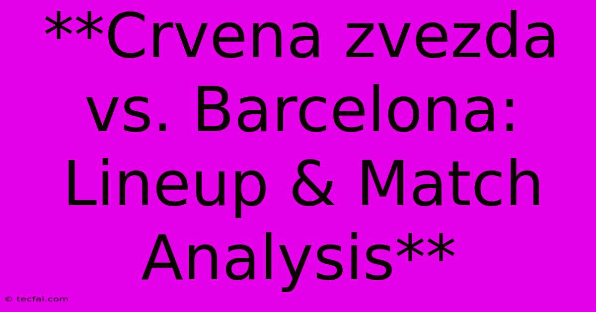 **Crvena Zvezda Vs. Barcelona: Lineup & Match Analysis** 