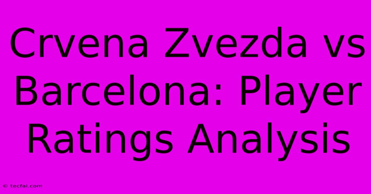 Crvena Zvezda Vs Barcelona: Player Ratings Analysis 